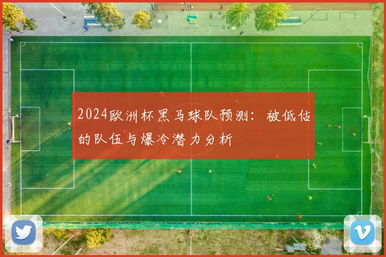 2024欧洲杯黑马球队预测：被低估的队伍与爆冷潜力分析