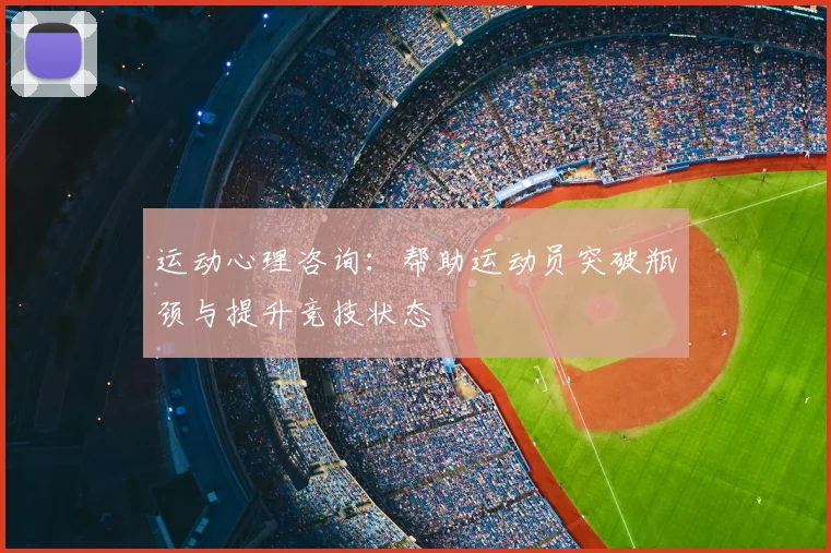运动心理咨询:帮助运动员突破瓶颈与提升竞技状态