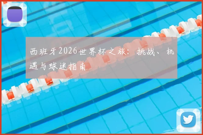 西班牙2026世界杯之旅：挑战、机遇与球迷指南