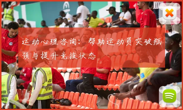运动心理咨询:帮助运动员突破瓶颈与提升竞技状态