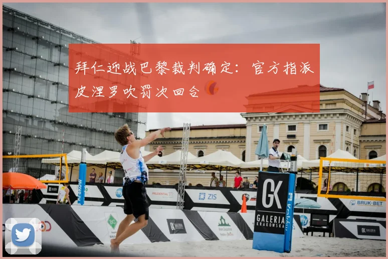 拜仁迎战巴黎裁判确定：官方指派皮涅罗吹罚次回合