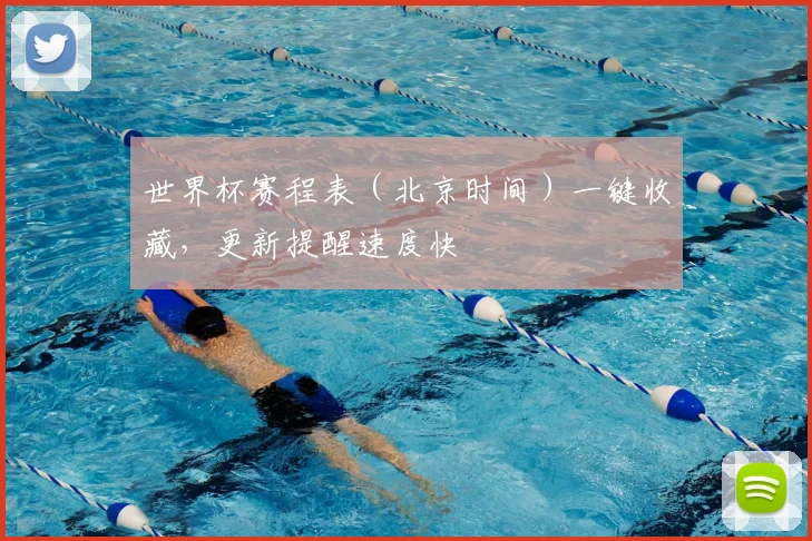 世界杯赛程表（北京时间）一键收藏，更新提醒速度快