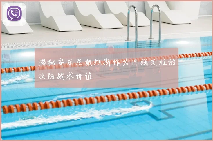 揭秘安东尼戴维斯作为内线支柱的攻防战术价值