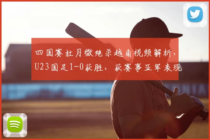 四国赛杜月徵绝杀越南视频解析,U23国足1-0获胜,获赛事亚军表现回顾