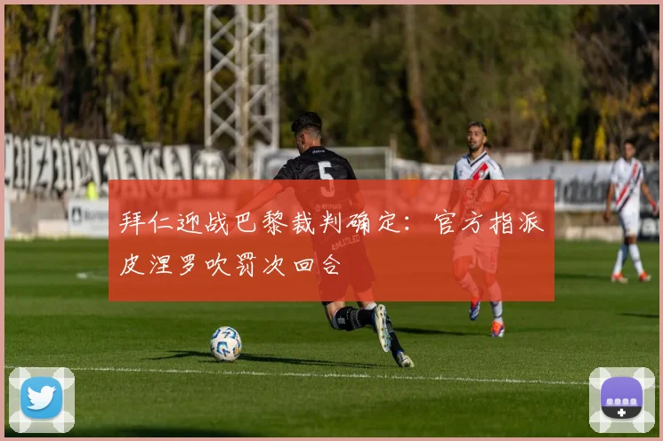 拜仁迎战巴黎裁判确定:官方指派皮涅罗吹罚次回合