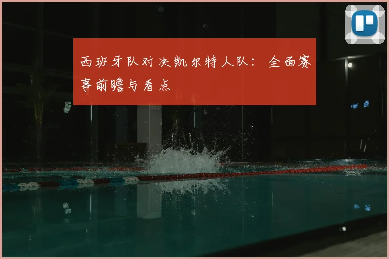西班牙队对决凯尔特人队:全面赛事前瞻与看点