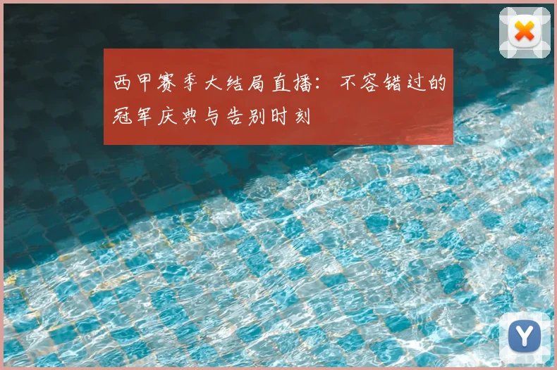 西甲赛季大结局直播：不容错过的冠军庆典与告别时刻